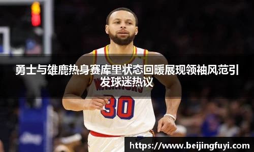 勇士与雄鹿热身赛库里状态回暖展现领袖风范引发球迷热议