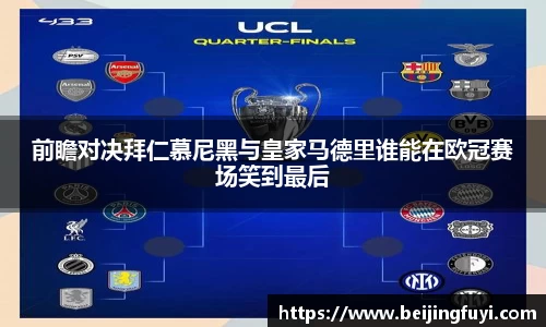 前瞻对决拜仁慕尼黑与皇家马德里谁能在欧冠赛场笑到最后